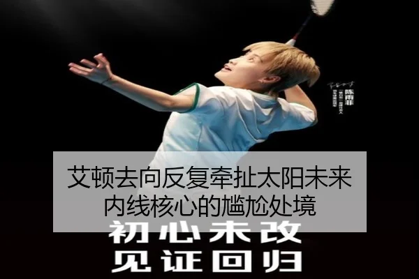 艾顿去向反复牵扯太阳未来 内线核心的尴尬处境