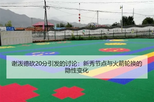 谢泼德砍20分引发的讨论：新秀节点与火箭轮换的隐性变化