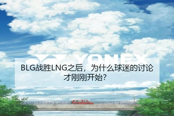 BLG战胜LNG之后，为什么球迷的讨论才刚刚开始？
